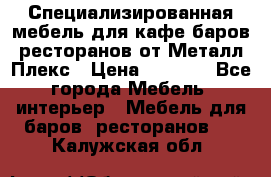 Специализированная мебель для кафе,баров,ресторанов от Металл Плекс › Цена ­ 5 000 - Все города Мебель, интерьер » Мебель для баров, ресторанов   . Калужская обл.